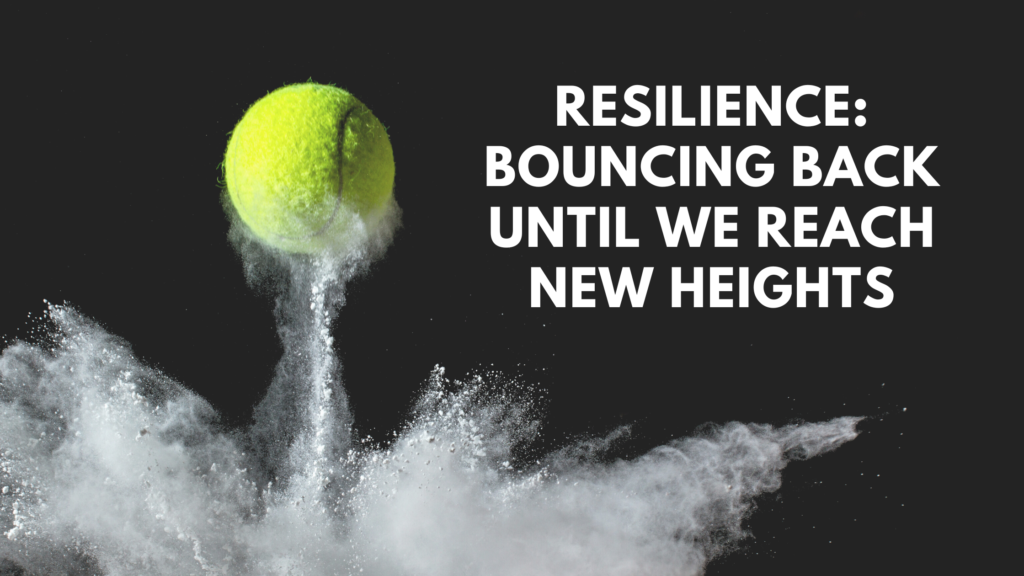 Resilience: Bouncing Back Until We Reach New Heights